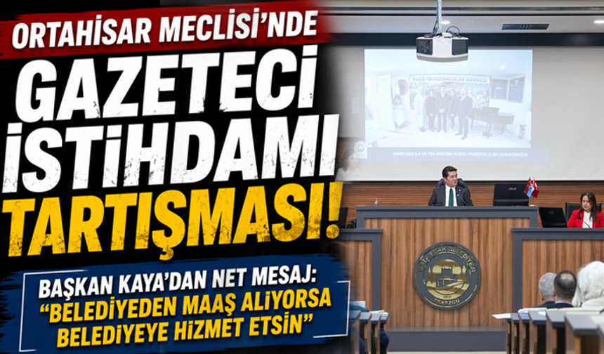 Ortahisar Meclisi'nde Gazeteci İstihdamı Tartışması! Başkan Kaya'dan Net Mesaj