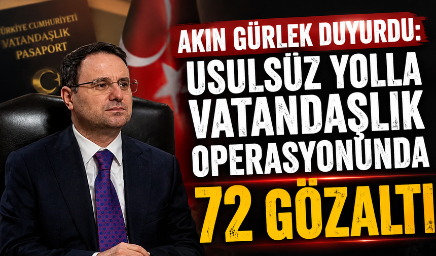 Akın Gürlek duyurdu: Usulsüz yolla vatandaşlık operasyonunda 72 gözaltı