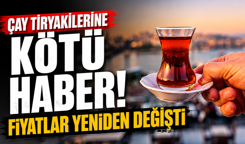 Çay tiryakilerine kötü haber! Fiyatlar yeniden değişti
