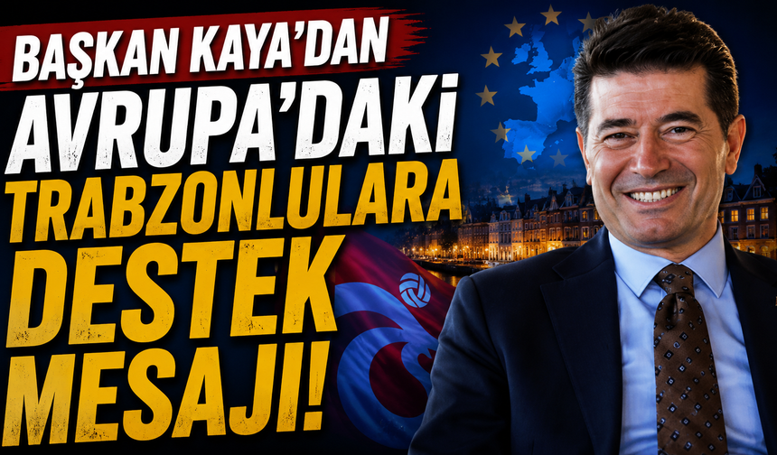 Başkan Kaya’dan Avrupa’daki Trabzonlulara destek mesajı
