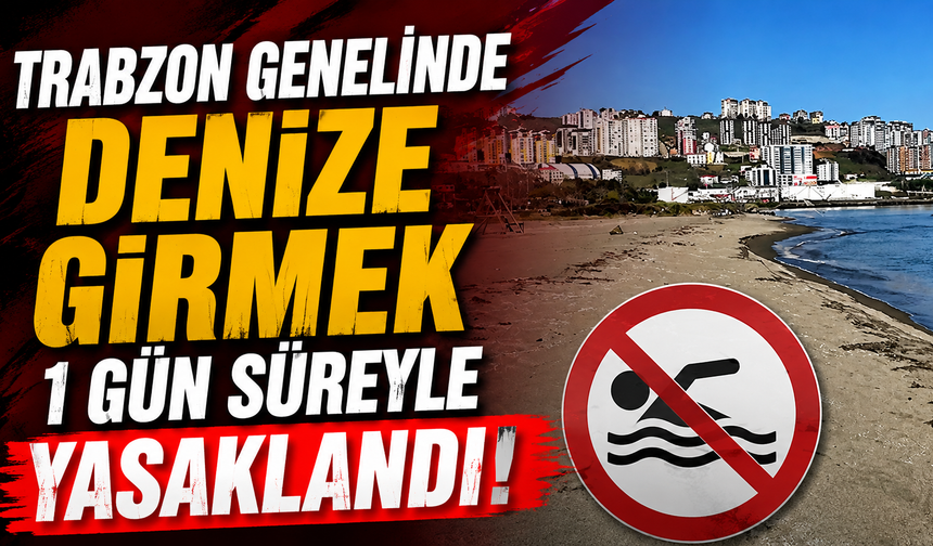Trabzon genelinde denize girmek 1 gün süreyle yasaklandı