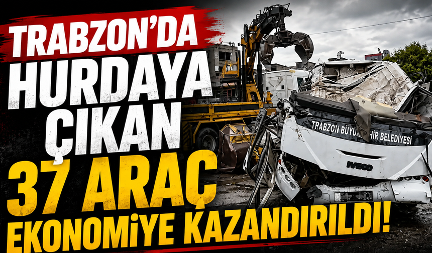 Trabzon’da hurdaya çıkan 37 araç ekonomiye kazandırıldı