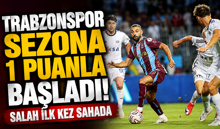 Trabzonspor Sezona 1 Puanla Başladı! Salah İlk Kez Sahada
