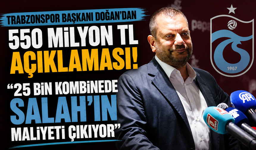 Trabzonspor Başkanı Doğan’dan 550 milyon TL açıklaması: “25 bin kombinede Salah’ın maliyeti çıkıyor”
