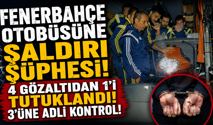 Fenerbahçe otobüsüne saldırı şüphesi ile gözaltına alınan 4 kişiden 1'i tutuklandı, 3'ü için adli kontrol kararı verildi