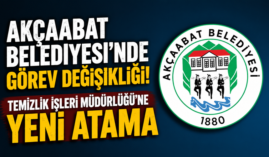 Akçaabat Belediyesi'nde görev değişikliği! Temizlik İşleri Müdürlüğü'ne yeni atama