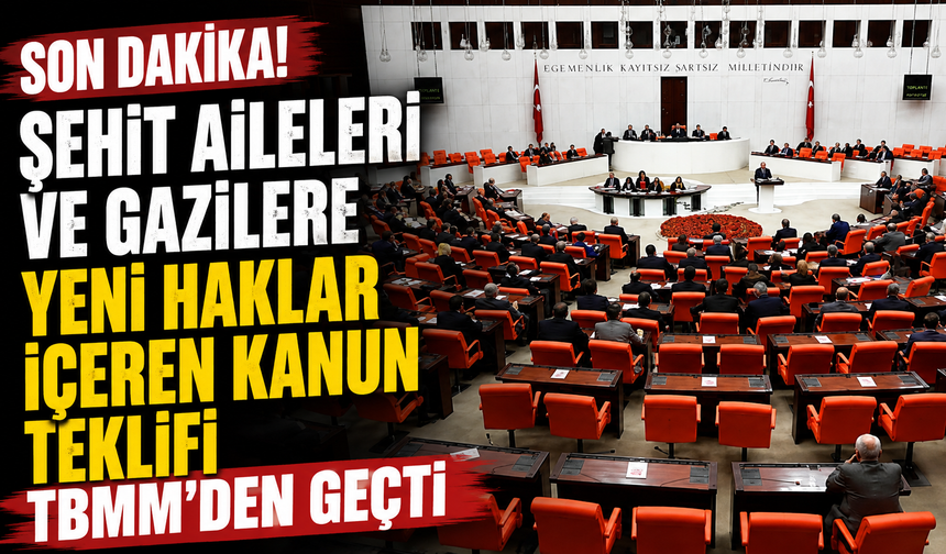 Şehit aileleri ve gazilere yeni haklar içeren kanun teklifi TBMM'den geçti