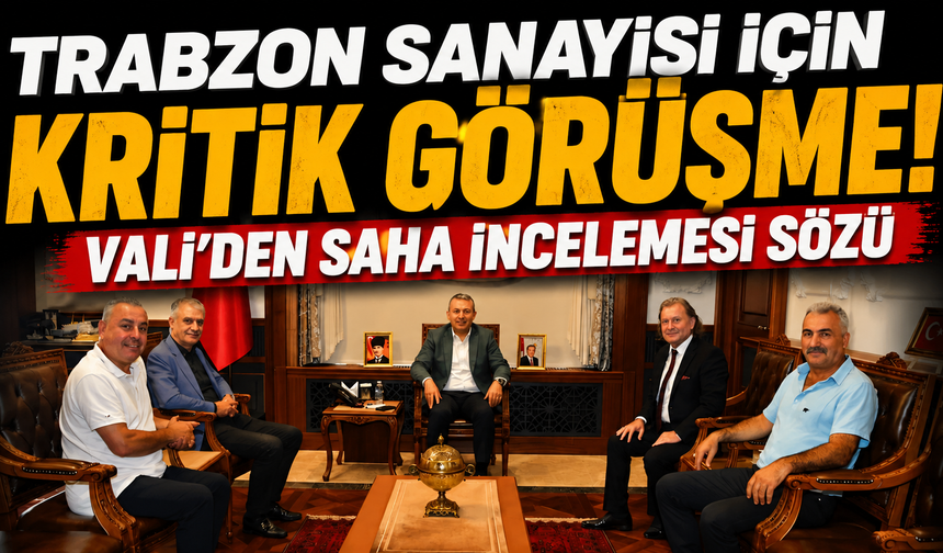 Trabzon sanayisi için kritik görüşme! Vali’den saha incelemesi sözü