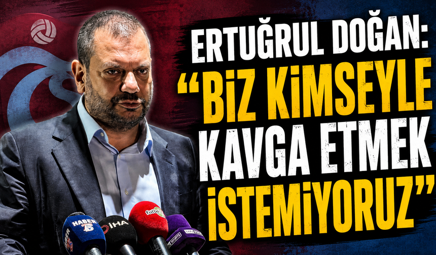 Ertuğrul Doğan: "Biz kimseyle kavga etmek istemiyoruz"