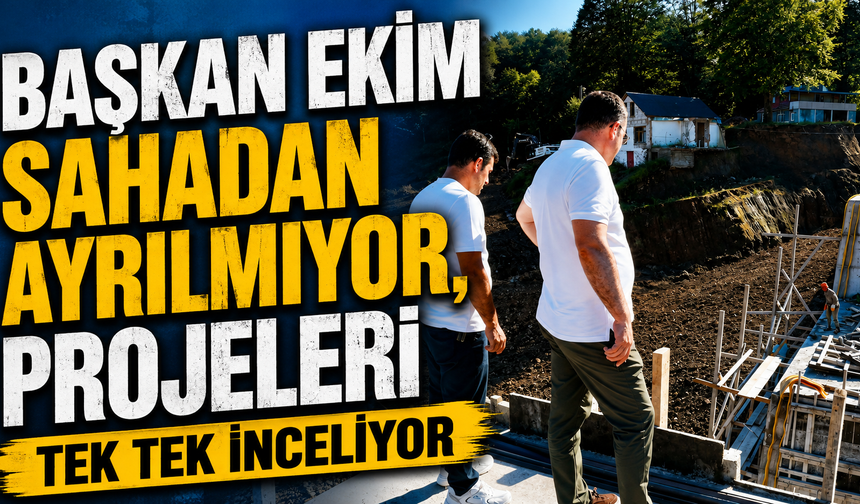 Başkan Ekim Sahadan Ayrılmıyor, Projeleri Tek Tek İnceliyor