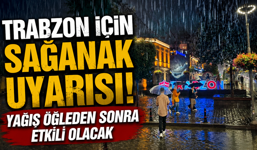 Trabzon için sağanak uyarısı: Yağış öğleden sonra etkili olacak