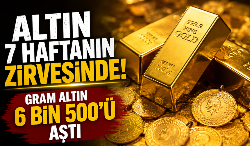 Altın 7 haftanın zirvesinde: Gram altın 6 bin 500'ü aştı