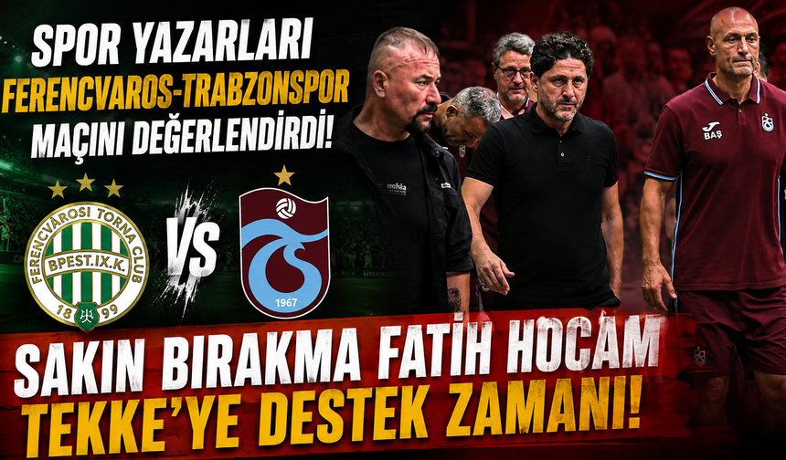 Spor yazarları Ferencvaros-Trabzonspor maçını değerlendirdi