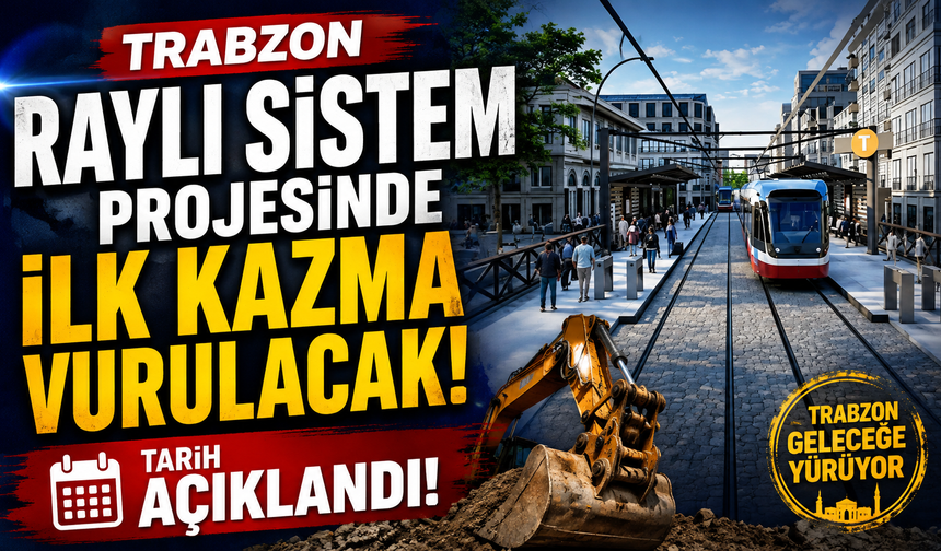 Trabzon raylı sistem projesinde ilk kazma vurulacak: Tarih açıklandı