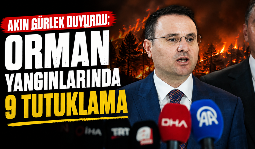 Akın Gürlek duyurdu: Orman yangınlarında 9 tutuklama