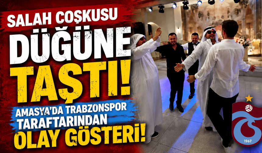 Salah Coşkusu Düğüne Taştı! Amasya’da Trabzonspor Taraftarından Olay Gösteri!