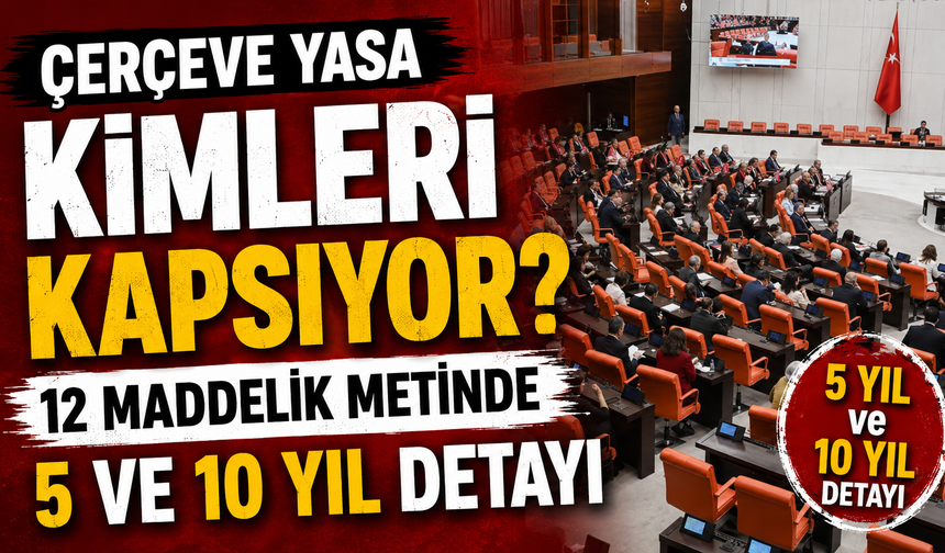 Çerçeve Yasa kimleri kapsıyor? 12 maddelik metinde 5 ve 10 yıl detayı