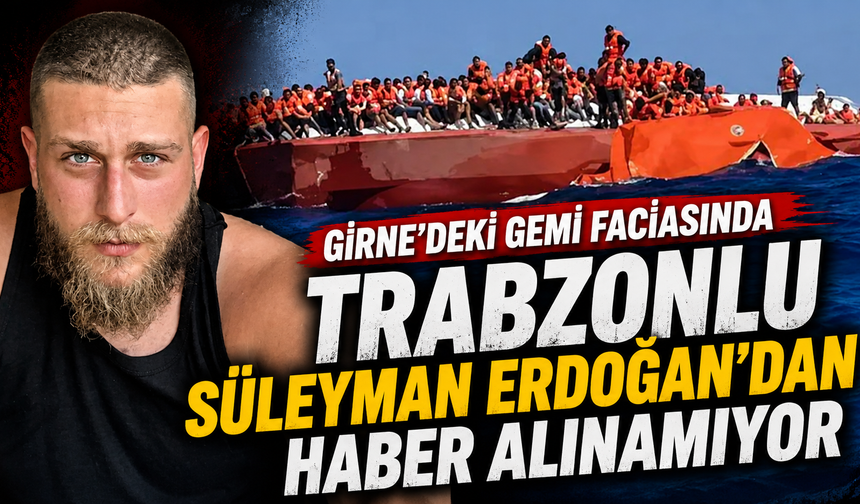 Girne’deki gemi faciasında Trabzonlu Süleyman Erdoğan’dan haber alınamıyor