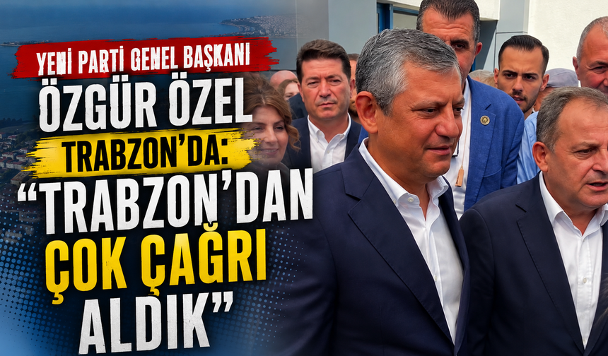 YENi Parti Genel Başkanı Özgür Özel Trabzon’da: “Trabzon’dan çok çağrı aldık”