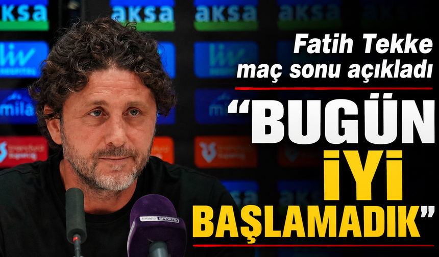 Fatih Tekke maç sonu açıkladı "Bugün iyi başlamadık"