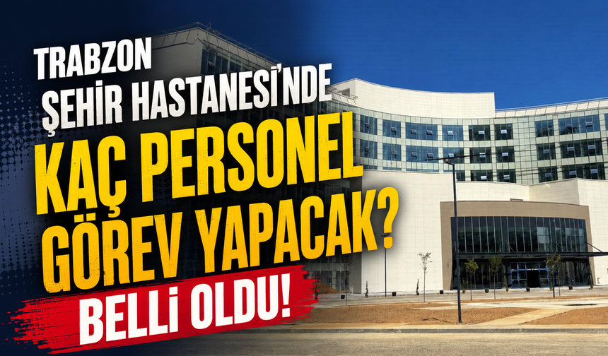 Trabzon Şehir Hastanesi'nde kaç personel görev yapacak? Belli oldu