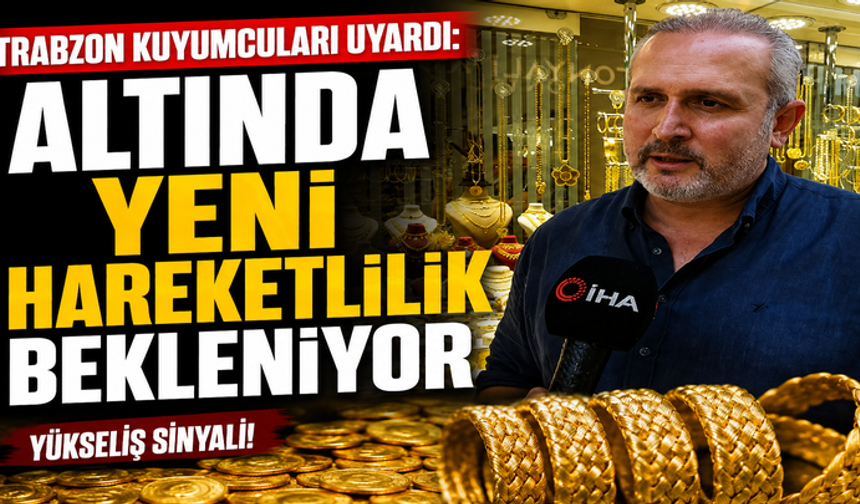 Trabzon Kuyumcuları Uyardı: Altında Yeni Hareketlilik Bekleniyor