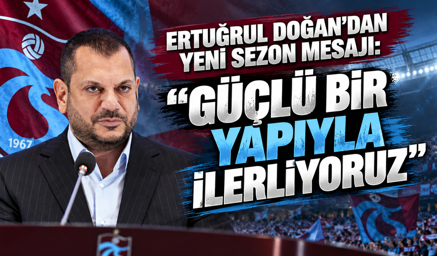 Ertuğrul Doğan’dan yeni sezon mesajı: “Güçlü bir yapıyla ilerliyoruz”