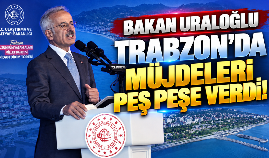Bakan Uraloğlu Trabzon'da müjdeleri peş peşe verdi!