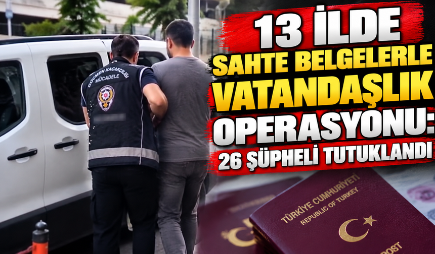 13 ilde sahte belgelerle vatandaşlık operasyonu: 26 şüpheli tutuklandı