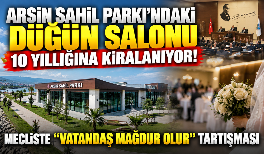Arsin Sahil Parkı’ndaki düğün salonu 10 yıllığına kiralanıyor! Mecliste “vatandaş mağdur olur” tartışması