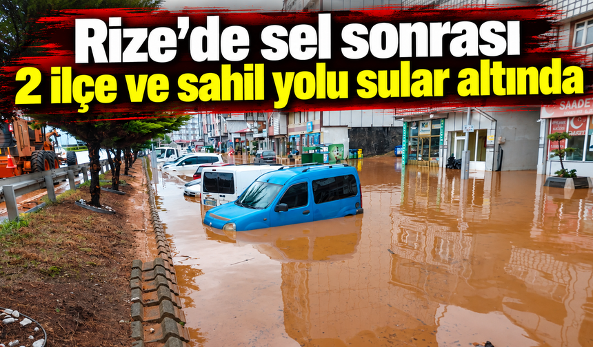 Rize’de sel sonrası 2 ilçe ve sahil yolu sular altında