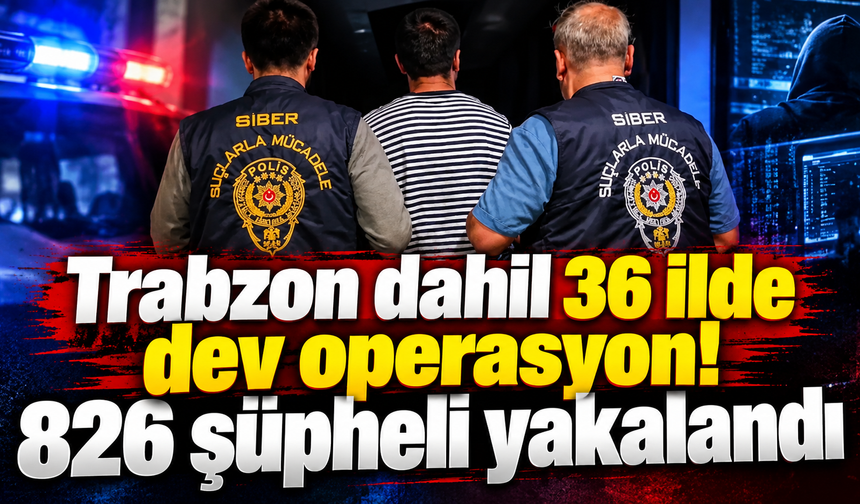 Trabzon dahil 36 ilde dev operasyon! 826 şüpheli yakalandı