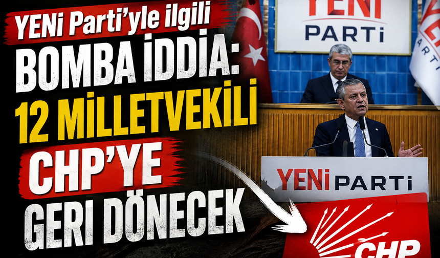 YENİ Parti'yle ilgili bomba iddia: 12 milletvekili CHP'ye geri dönecek