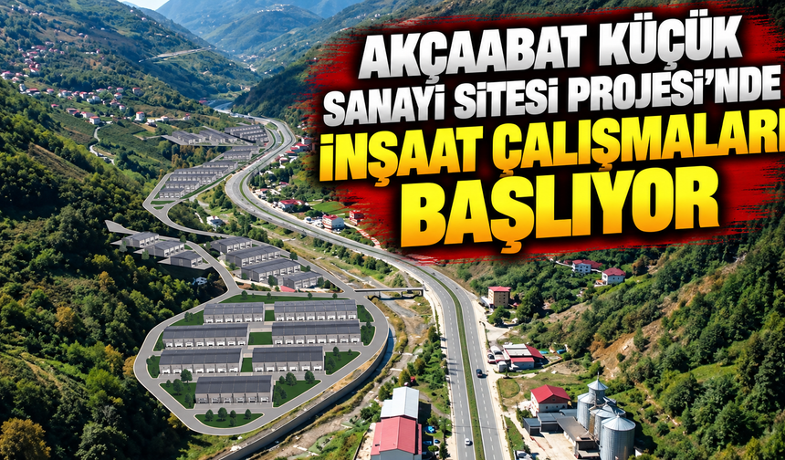 Akçaabat Küçük Sanayi Sitesi Projesi'nde inşaat çalışmaları başlıyor