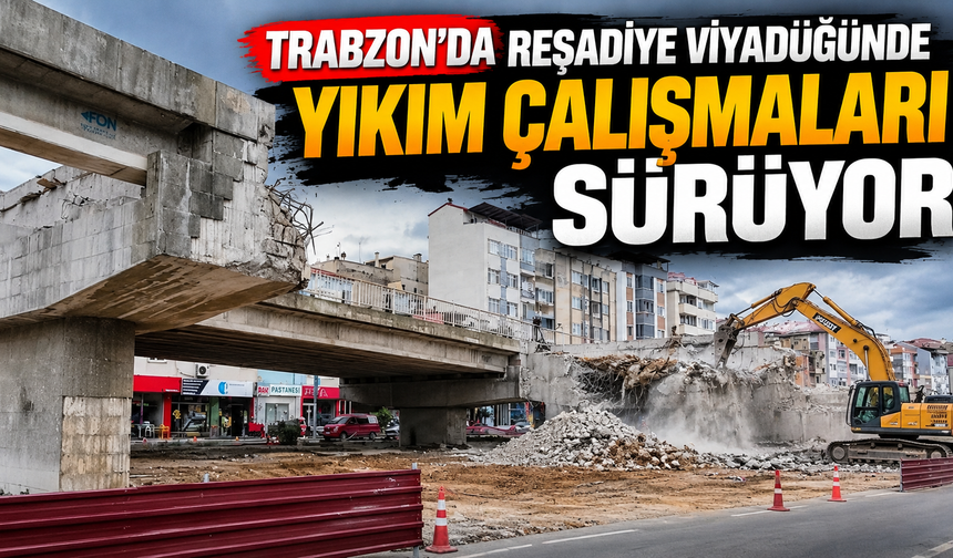 Trabzon’da Reşadiye Viyadüğünde yıkım çalışmaları sürüyor