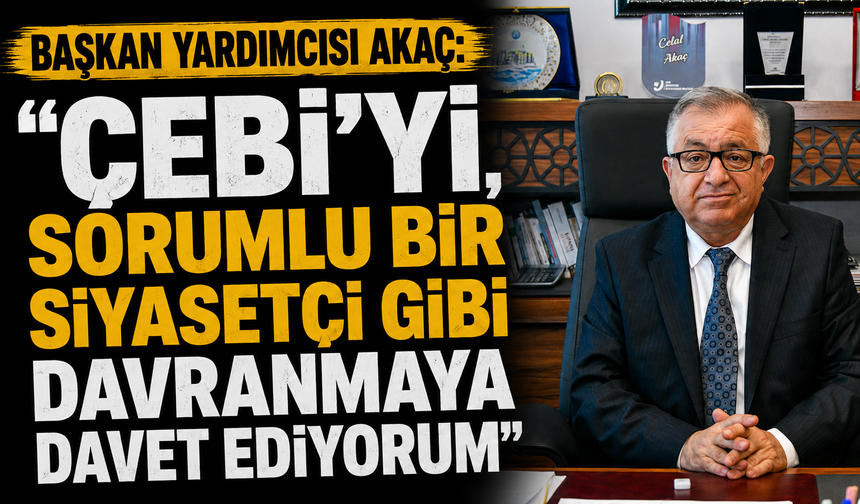Başkan yardımcısı akaç: “Çebi’yi, sorumlu bir siyasetçi gibi davranmaya davet ediyorum”