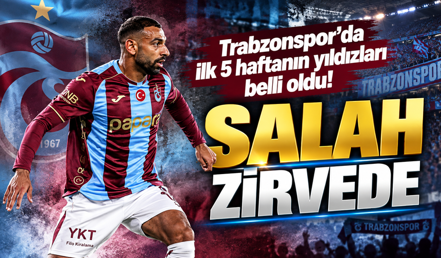 Trabzonspor’da ilk 5 haftanın yıldızları belli oldu! Salah zirvede