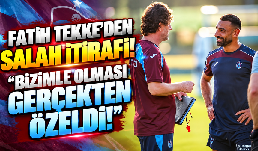 Fatih Tekke’den Salah itirafı: “Bizimle olması gerçekten özeldi!”