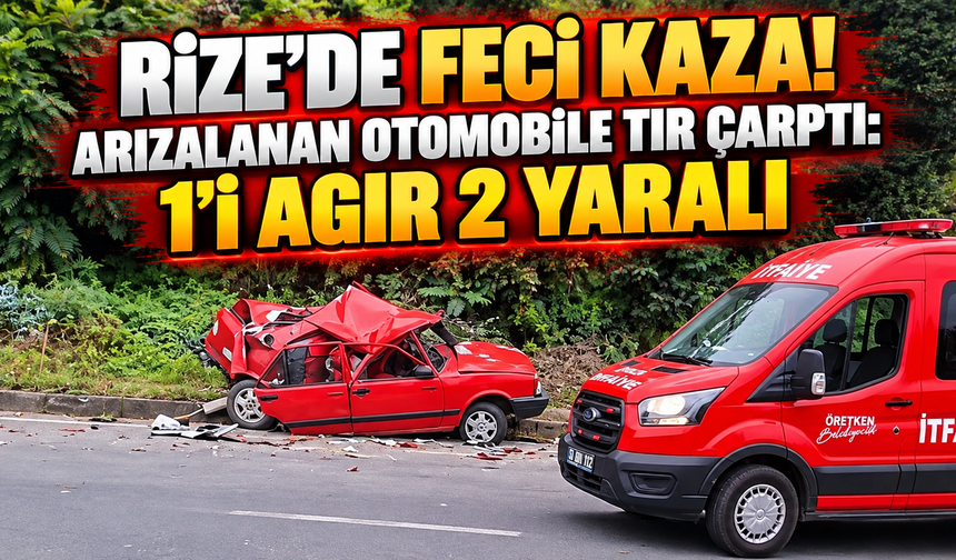 Rize’de feci kaza! Arızalanan otomobile TIR çarptı: 1’i ağır 2 yaralı