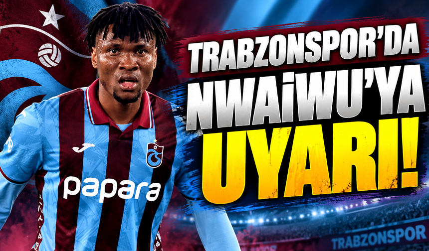 Trabzonspor'da Nwaiwu'ya uyarı!