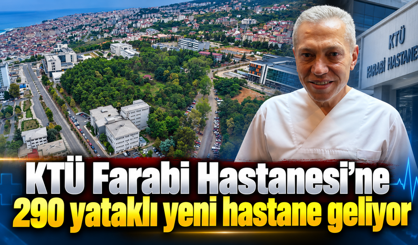 KTÜ Farabi Hastanesi'ne 290 yataklı yeni hastane geliyor