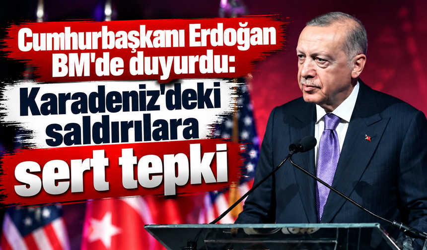 Cumhurbaşkanı Erdoğan BM'de duyurdu: Karadeniz'deki saldırılara sert tepki