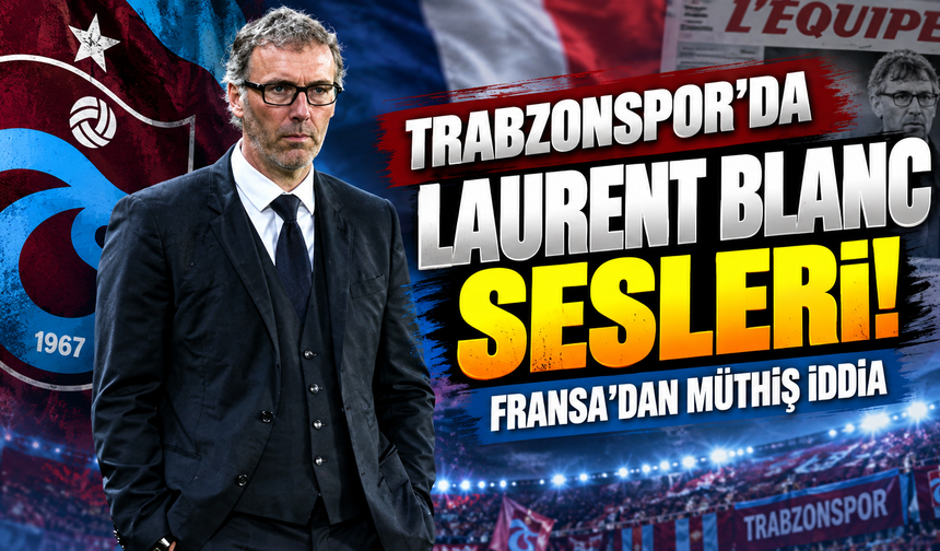 Trabzonspor'da Lauren Blanc sesleri! Fransa'dan müthiş iddia
