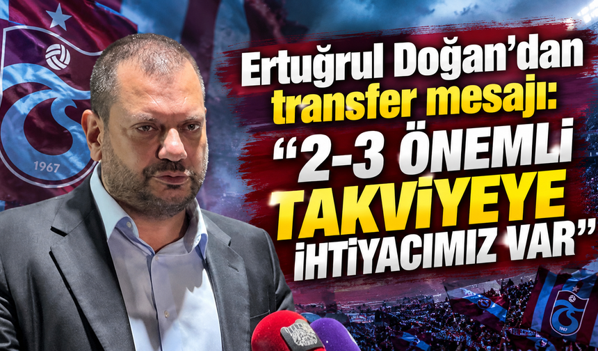 Ertuğrul Doğan: "2-3 önemli takviyeye ihtiyacımız var"