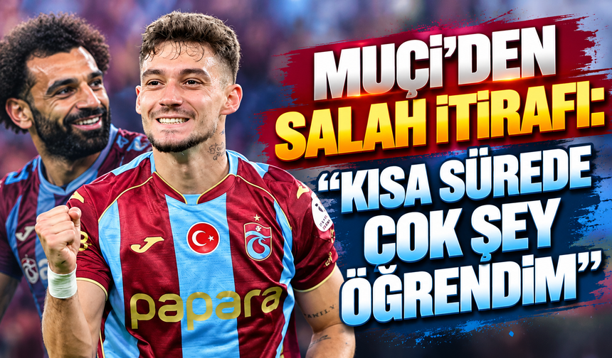 Muçi’den Salah itirafı: “Kısa sürede çok şey öğrendim”