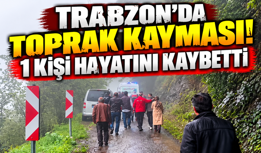 Trabzon'da toprak kayması: 1 kişi hayatını kaybetti