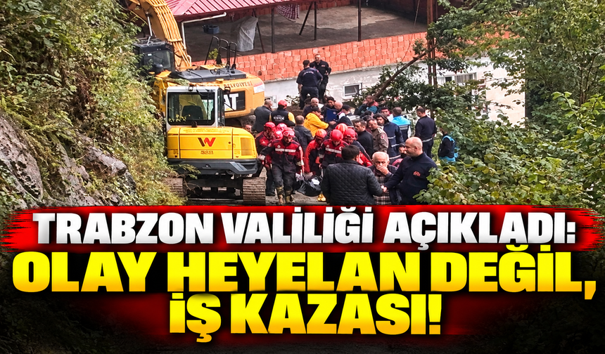 Trabzon Valiliği açıkladı: Olay heyelan değil, iş kazası!