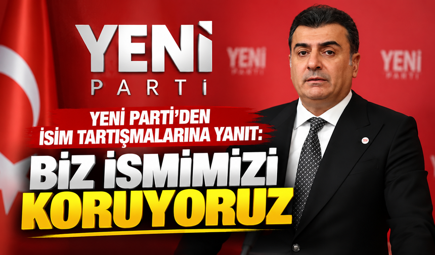 Yeni Parti'den isim tartışmalarına yanıt: Biz ismimizi koruyoruz