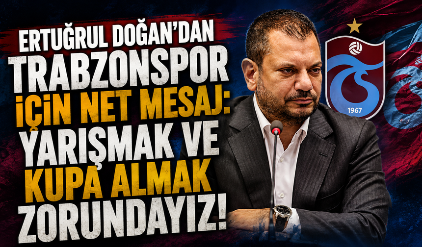 Ertuğrul Doğan’dan Trabzonspor için net mesaj: “Yarışmak ve kupa almak zorundayız!
