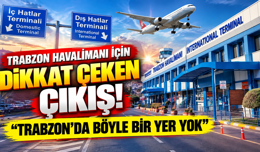 Trabzon Havalimanı için dikkat çeken çıkış! “Trabzon’da böyle bir yer yok”